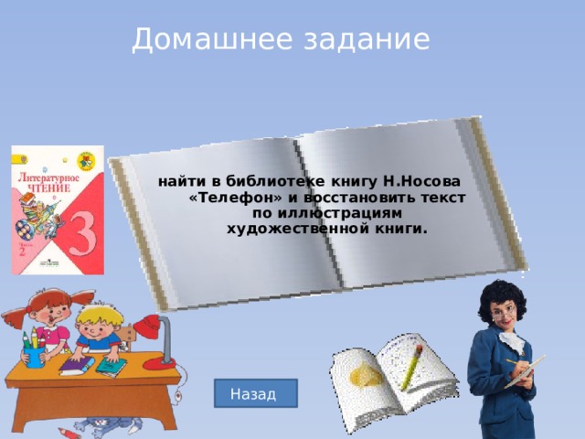 Домашнее задание найти в библиотеке книгу Н.Носова «Телефон» и восстановить текст по иллюстрациям художественной книги. Назад