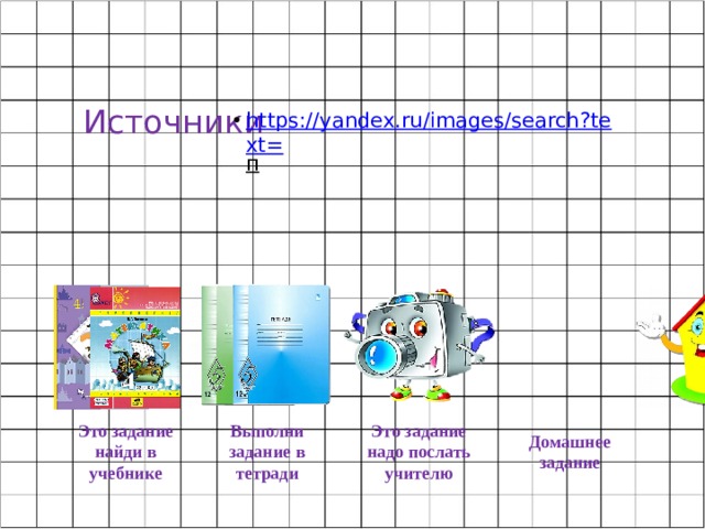 Источники https://yandex.ru/images/search?text= п  Это задание найди в учебнике Выполни задание в тетради Это задание надо послать учителю Домашнее задание 