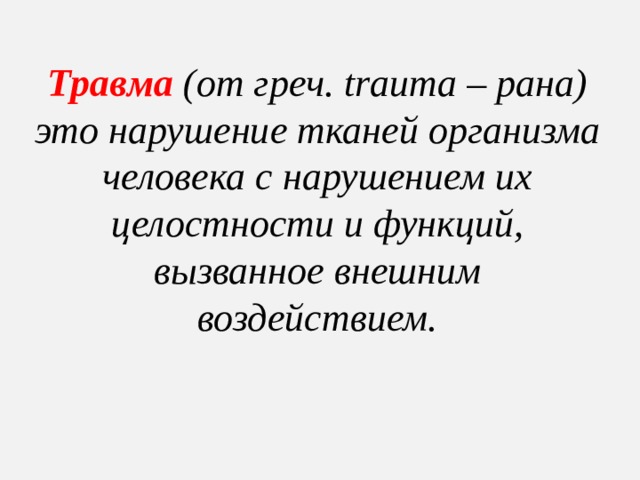 Травма  (от греч. trauma – рана)  это нарушение тканей организма человека с нарушением их целостности и функций, вызванное внешним воздействием. 