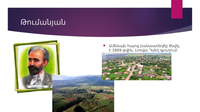 Թումանյան Ամենայն հայոց բանաստեղծը ծնվել է 1869 թվին, Լոռվա Դսեղ գյուղում։ 