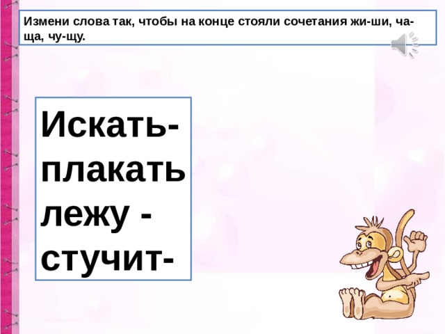 Измени слова так, чтобы на конце стояли сочетания жи-ши, ча-ща, чу-щу. Искать- плакать лежу - стучит- 