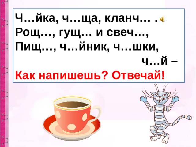 Ч…йка, ч…ща, кланч… . Рощ…, гущ… и свеч…, Пищ…, ч…йник, ч…шки,  ч…й – Как напишешь? Отвечай! 