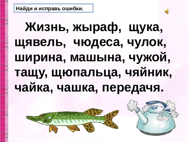 Найди и исправь ошибки.  Жизнь, жыраф,  щука, щявель,  чюдеса, чулок, ширина, машына, чужой, тащу, щюпальца, чяйник, чайка, чашка, передачя. 