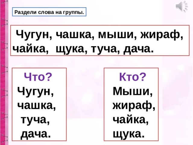 Раздели слова на группы.  Чугун, чашка, мыши, жираф, чайка, щука, туча, дача.  Что?   Чугун,  чашка,  туча,  дача.  Кто?   Мыши,  жираф,  чайка,  щука. 