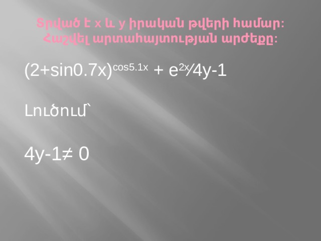 Տրված է x և y իրական թվերի համար: Հաշվել արտահայտության արժեքը: (2+sin0.7x) cos5.1x + e 2x ∕4y-1 Լուծում՝ 4y-1≠ 0 