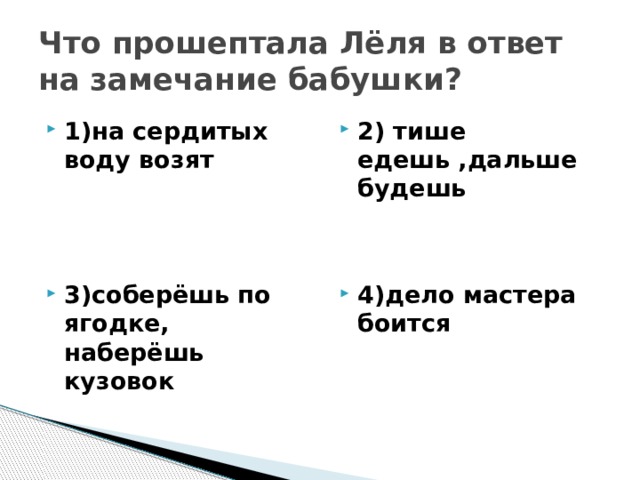 Что прошептала Лёля в ответ на замечание бабушки? 1)на сердитых воду возят 2) тише едешь ,дальше будешь 3)соберёшь по ягодке, наберёшь кузовок 4)дело мастера боится 