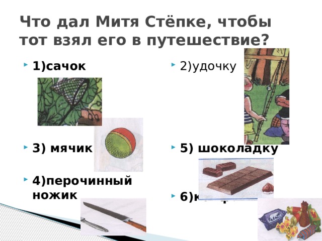 Что дал Митя Стёпке, чтобы тот взял его в путешествие? 1)сачок 2)удочку 3) мячик 5) шоколадку   4)перочинный ножик  6)конфеты 