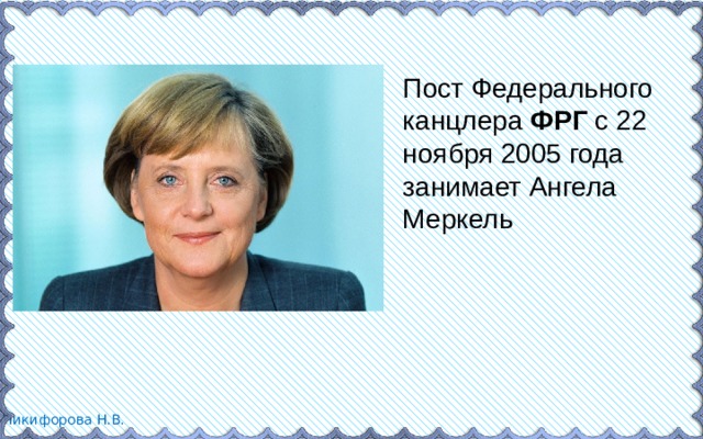 Пост Федерального канцлера  ФРГ  с 22 ноября 2005 года занимает Ангела Меркель  