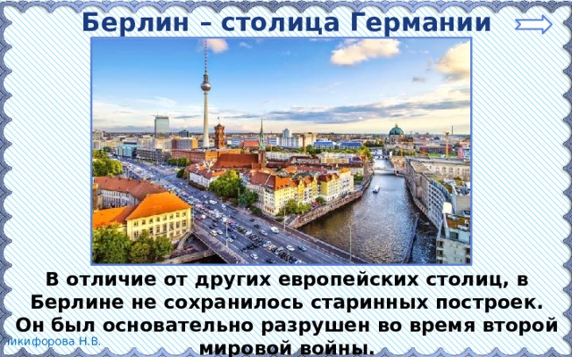 Берлин – столица Германии В отличие от других европейских столиц, в Берлине не сохранилось старинных построек. Он был основательно разрушен во время второй мировой войны. 