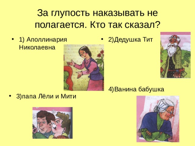 За глупость наказывать не полагается. Кто так сказал? 1) Аполлинария Николаевна 2)Дедушка Тит 4)Ванина бабушка 3)папа Лёли и Мити 