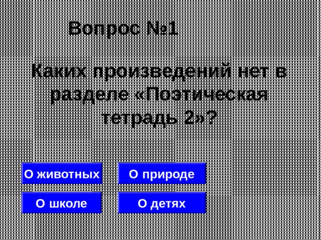 Вопрос №1 Каких произведений нет в разделе «Поэтическая тетрадь 2»? О животных О природе О школе О детях 