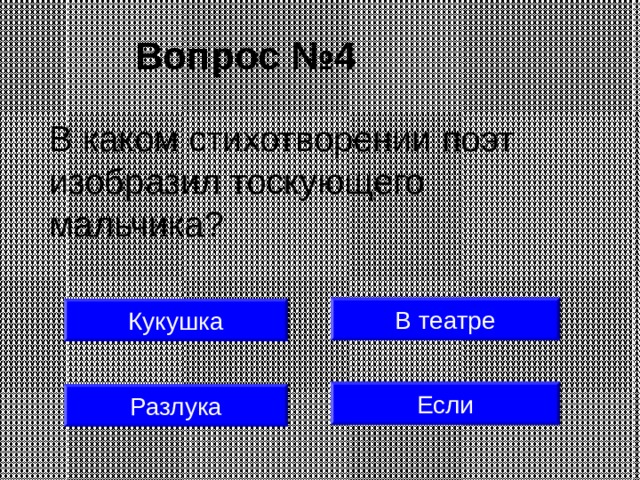Вопрос №4 В каком стихотворении поэт изобразил тоскующего мальчика? В театре Кукушка Если Разлука 