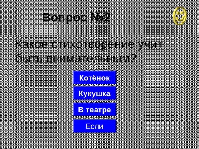 Вопрос №2 Какое стихотворение учит быть внимательным? Котёнок Кукушка В театре Если 