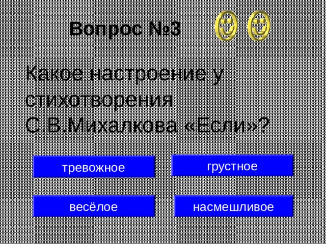 Вопрос №3 Какое настроение у стихотворения С.В.Михалкова «Если»? грустное тревожное весёлое насмешливое 