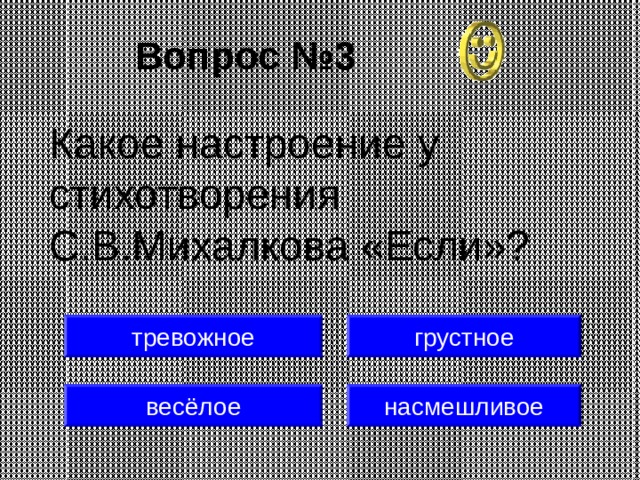 Вопрос №3 Какое настроение у стихотворения С.В.Михалкова «Если»? грустное тревожное весёлое насмешливое 