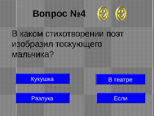 Вопрос №4 В каком стихотворении поэт изобразил тоскующего мальчика? Кукушка В театре Разлука Если 