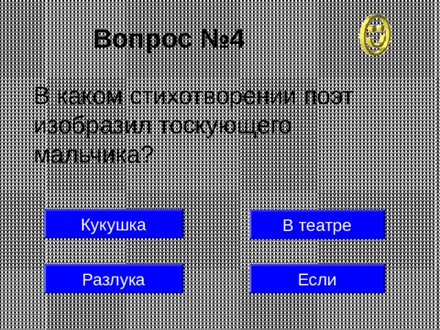 Вопрос №4 В каком стихотворении поэт изобразил тоскующего мальчика? Кукушка В театре Разлука Если 