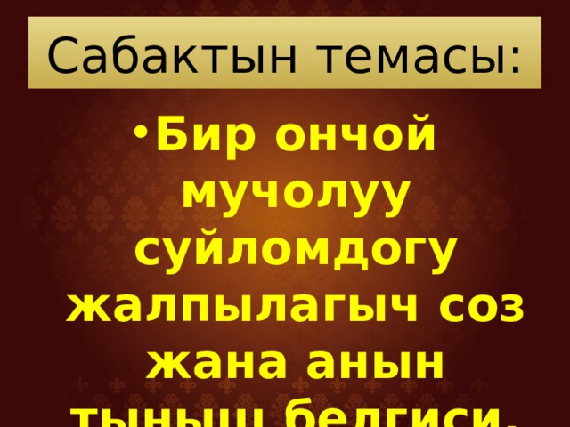 Сабактын темасы: Бир ончой мучолуу суйломдогу жалпылагыч соз жана анын тыныш белгиси. 