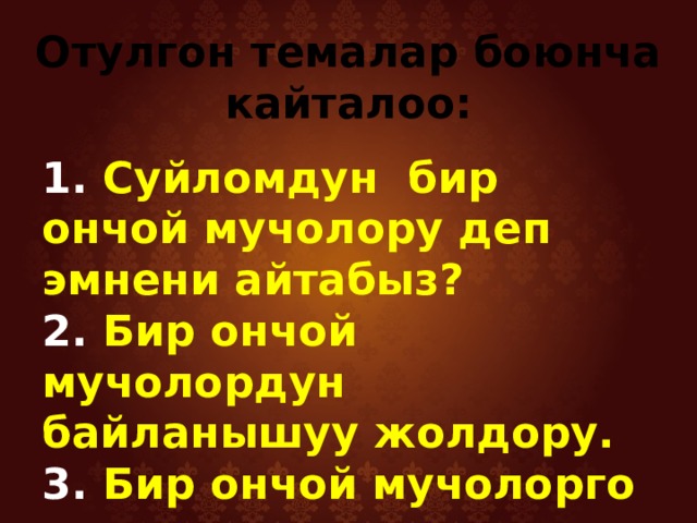 Отулгон темалар боюнча кайталоо: 1. Суйломдун бир ончой мучолору деп эмнени айтабыз? 2. Бир ончой мучолордун байланышуу жолдору. 3. Бир ончой мучолорго коюлуучу тыныш белгилер . 