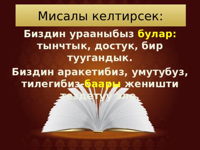 Мисалы келтирсек: Биздин урааныбыз булар: тынчтык, достук, бир туугандык. Биздин аракетибиз, умутубуз, тилегибиз- баары женишти тездетуу эле. 
