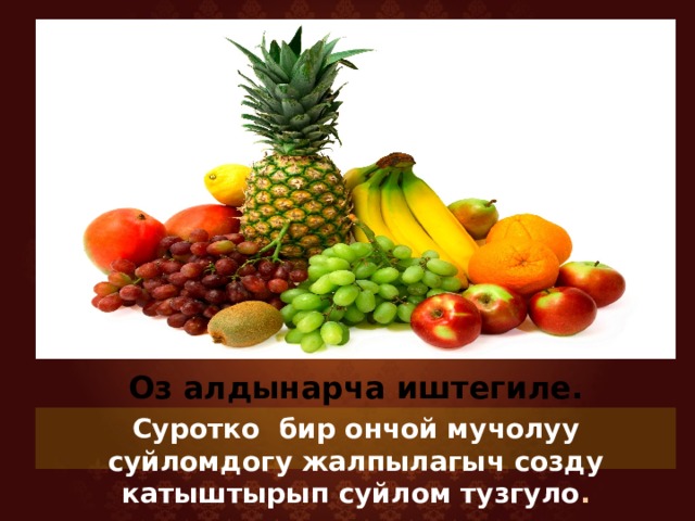 Оз алдынарча иштегиле. Суротко бир ончой мучолуу суйломдогу жалпылагыч созду катыштырып суйлом тузгуло . 