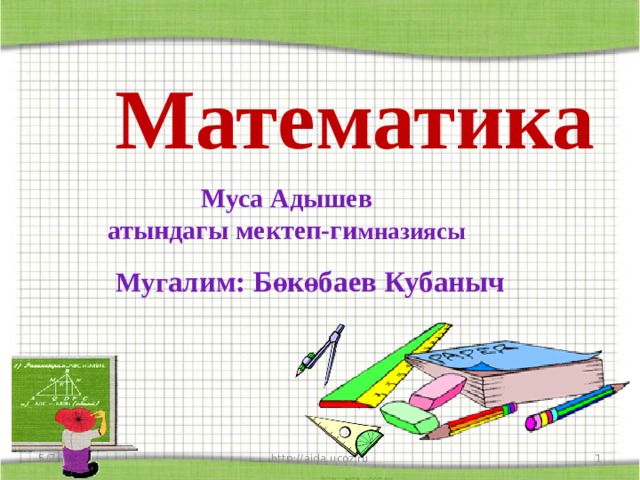 Математика Муса Адышев атындагы мектеп-ги мназиясы Муг алим: Бөкөбаев Кубаныч 5/7/20 http://aida.ucoz.ru  