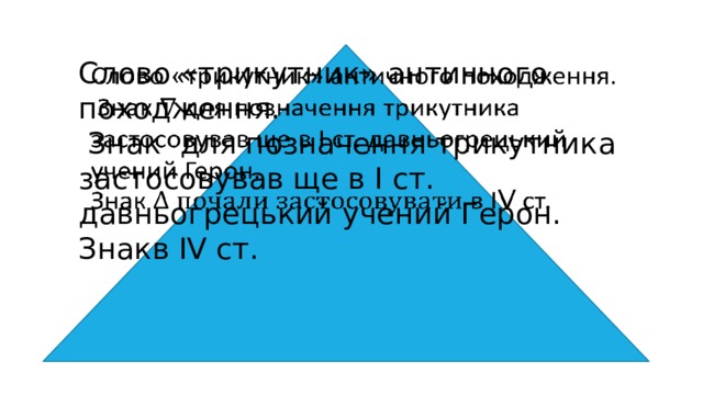 Слово «трикутник» античного походження.    Знак для позначення трикутника застосовував ще в І ст. давньогрецький учений Герон. Знакв ІV ст. 