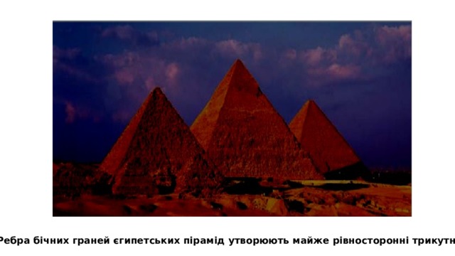 Ребра бічних граней єгипетських пірамід утворюють майже рівносторонні трикутники 