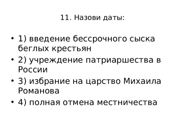 11. Назови даты: 1) введение бессрочного сыска беглых крестьян 2) учреждение патриаршества в России 3) избрание на царство Михаила Романова 4) полная отмена местничества 