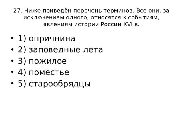 27. Ниже приведён перечень терминов. Все они, за исключением одного, относятся к событиям, явлениям истории России XVI в. 1) опричнина 2) заповедные лета 3) пожилое 4) поместье 5) старообрядцы 