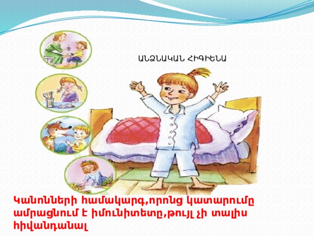 ԱՆՁՆԱԿԱՆ ՀԻԳԻԵՆԱ Կանոնների համակարգ,որոնց կատարումը ամրացնում է իմունիտետը,թույլ չի տալիս հիվանդանալ 