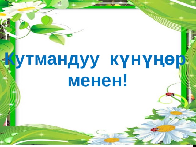Кутмандуу күнүңөр менен! 