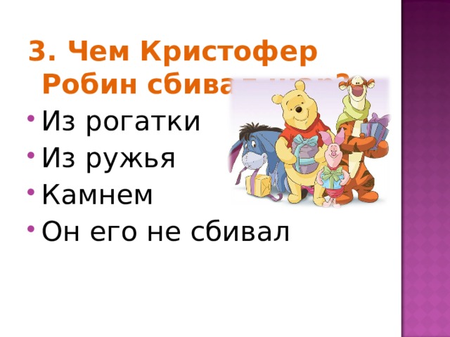 3. Чем Кристофер Робин сбивал шар? Из рогатки Из ружья Камнем Он его не сбивал 