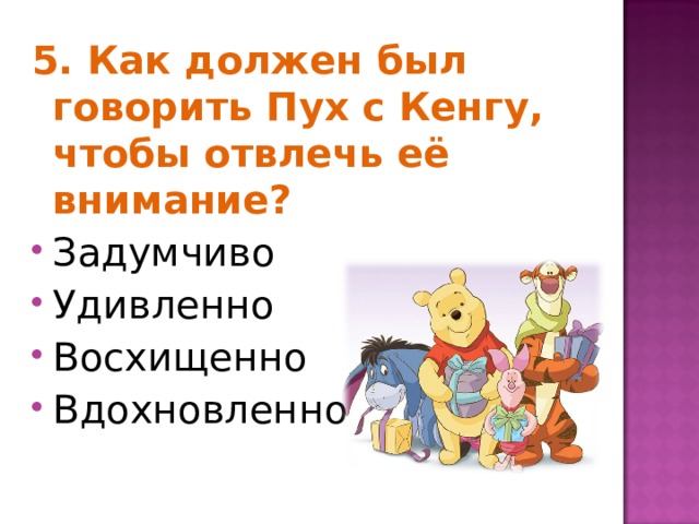5. Как должен был говорить Пух с Кенгу, чтобы отвлечь её внимание? Задумчиво Удивленно Восхищенно Вдохновленно 