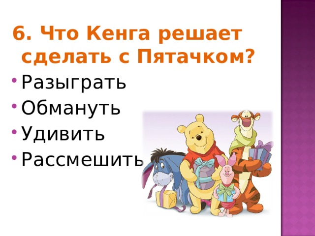 6. Что Кенга решает сделать с Пятачком? Разыграть Обмануть Удивить Рассмешить 