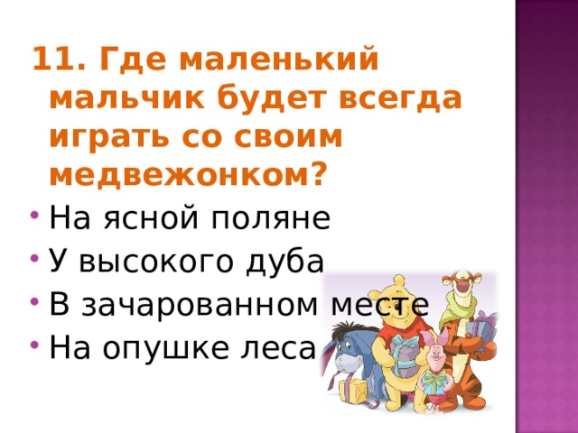 11. Где маленький мальчик будет всегда играть со своим медвежонком? На ясной поляне У высокого дуба В зачарованном месте На опушке леса  