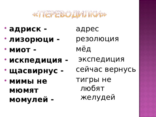 адриск - лизорюци - миот - искпедиция - щасвирнус - мимы не мюмят момулей -      адрес резолюция мёд   экспедиция сейчас вернусь тигры не любят желудей 