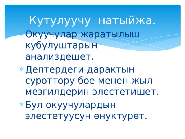 Кутулуучу натыйжа. Окуучулар жаратылыш кубулуштарын анализдешет. Дептердеги дарактын сурөттору бое менен жыл мезгилдерин элестетишет. Бул окуучулардын элестетуусун өнуктурөт. 