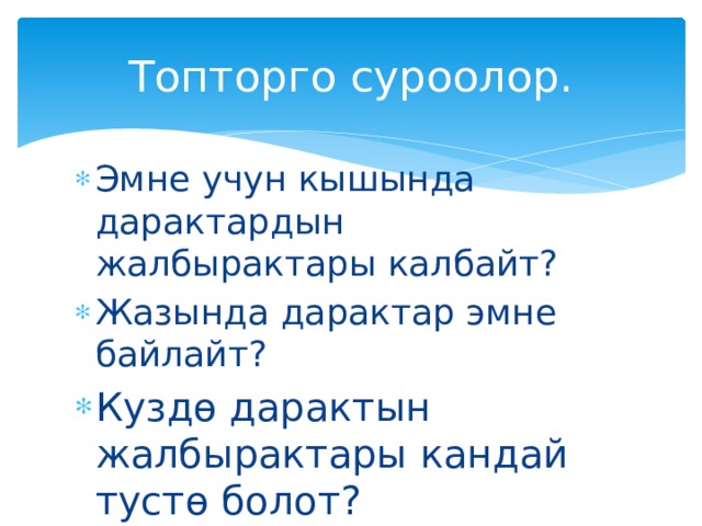 Топторго суроолор. Эмне учун кышында дарактардын жалбырактары калбайт? Жазында дарактар эмне байлайт? Куздө дарактын жалбырактары кандай тустө болот?  