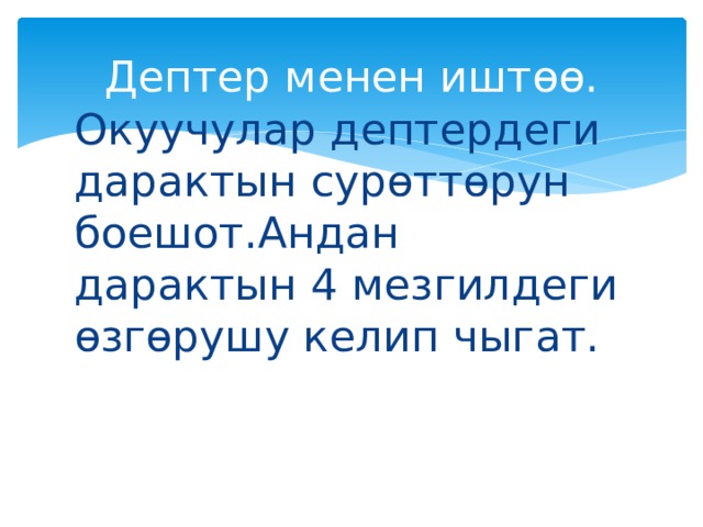 Дептер менен иштөө. Окуучулар дептердеги дарактын сурөттөрун боешот.Андан дарактын 4 мезгилдеги өзгөрушу келип чыгат. 