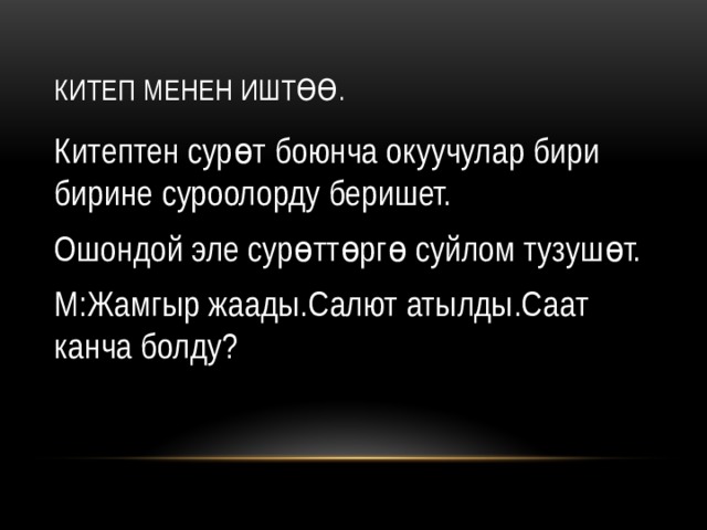 Китеп менен иштөө. Китептен сурөт боюнча окуучулар бири бирине суроолорду беришет. Ошондой эле сурөттөргө суйлом тузушөт. М:Жамгыр жаады.Салют атылды.Саат канча болду? 