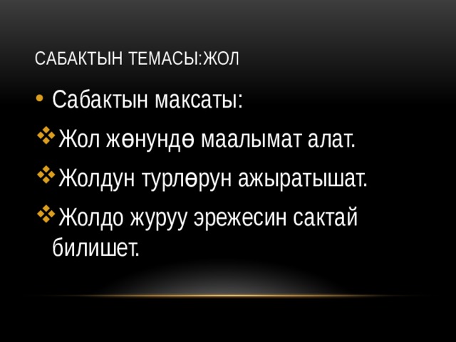 Сабактын темасы:Жол Сабактын максаты: Жол жөнундө маалымат алат. Жолдун турлөрун ажыратышат. Жолдо журуу эрежесин сактай билишет. 