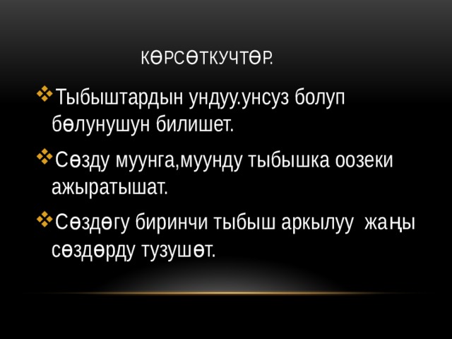  Көрсөткучтөр. Тыбыштардын ундуу.унсуз болуп бөлунушун билишет. Сөзду муунга,муунду тыбышка оозеки ажыратышат. Сөздөгу биринчи тыбыш аркылуу жаңы сөздөрду тузушөт. 