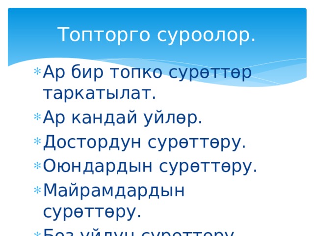 Топторго суроолор. Ар бир топко сурөттөр таркатылат. Ар кандай уйлөр. Достордун сурөттөру. Оюндардын сурөттөру. Майрамдардын сурөттөру. Боз уйдун сурөттөру. 