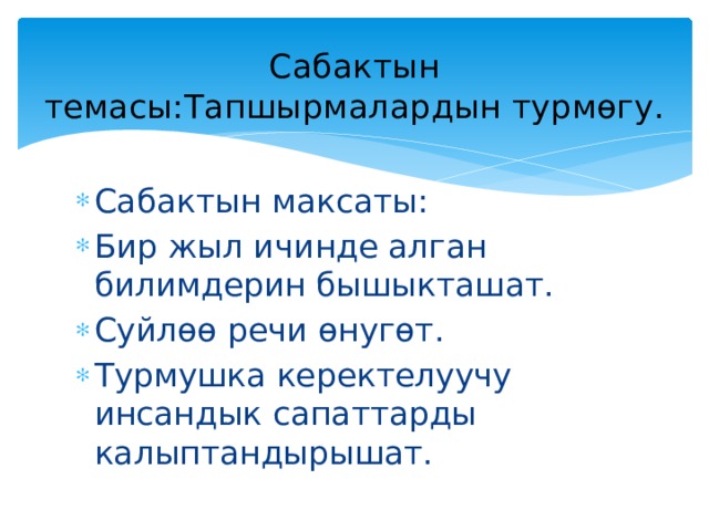 Сабактын темасы:Тапшырмалардын турмөгу. Сабактын максаты: Бир жыл ичинде алган билимдерин бышыкташат. Суйлөө речи өнугөт. Турмушка керектелуучу инсандык сапаттарды калыптандырышат. 