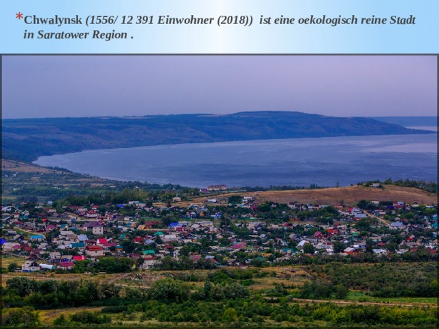 Chwalynsk (1556/ 12 391 Einwohner (2018)) ist eine oekologisch reine Stadt in Saratower Region . 