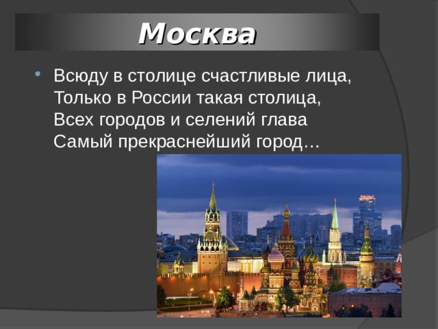 Москва Всюду в столице счастливые лица,  Только в России такая столица,  Всех городов и селений глава  Самый прекраснейший город… 