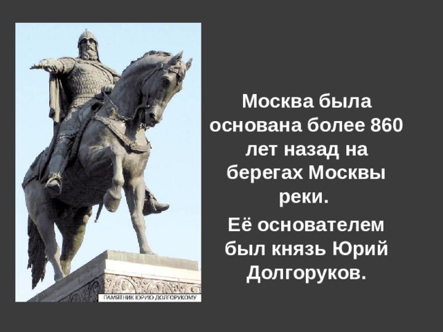Москва была основана более 860 лет назад на берегах Москвы реки. Её основателем был князь Юрий Долгоруков. 