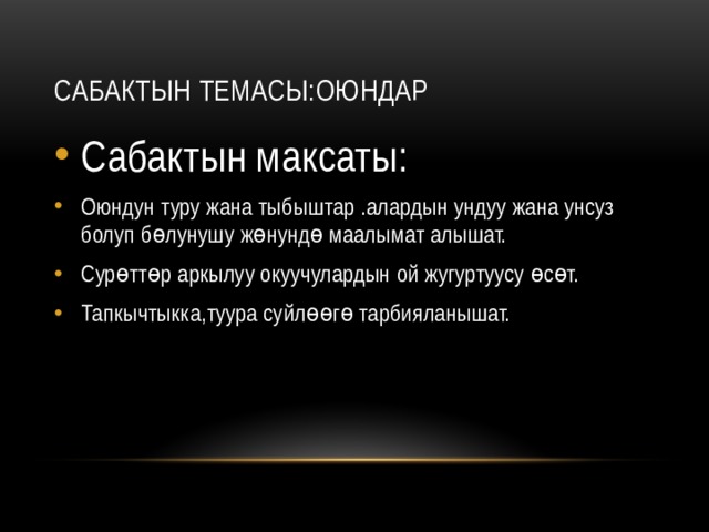 Сабактын темасы:Оюндар Сабактын максаты: Оюндун туру жана тыбыштар .алардын ундуу жана унсуз болуп бөлунушу жөнундө маалымат алышат. Сурөттөр аркылуу окуучулардын ой жугуртуусу өсөт. Тапкычтыкка,туура суйлөөгө тарбияланышат. 