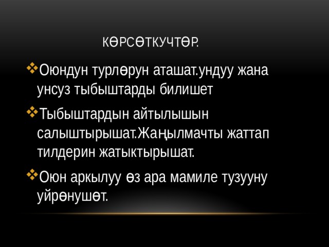  Көрсөткучтөр. Оюндун турлөрун аташат.ундуу жана унсуз тыбыштарды билишет Тыбыштардын айтылышын салыштырышат.Жаңылмачты жаттап тилдерин жатыктырышат. Оюн аркылуу өз ара мамиле тузууну уйрөнушөт. 